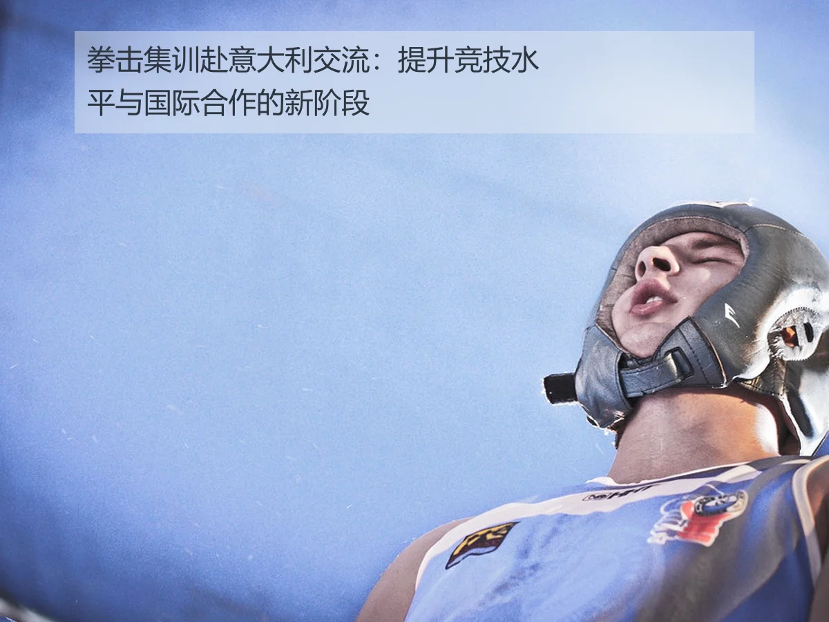 拳击集训赴意大利交流：提升竞技水平与国际合作的新阶段