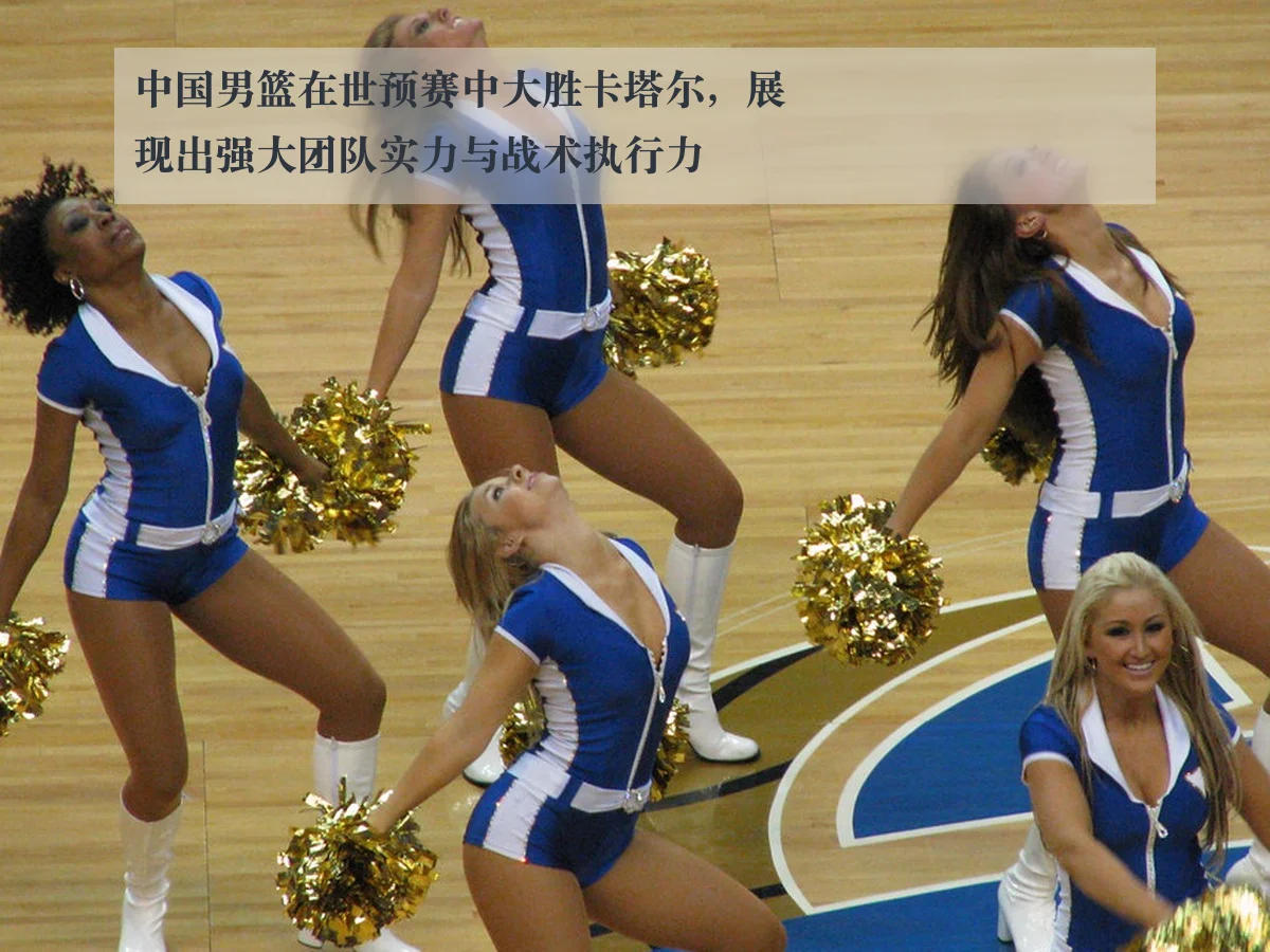 中国男篮在世预赛中大胜卡塔尔，展现出强大团队实力与战术执行力