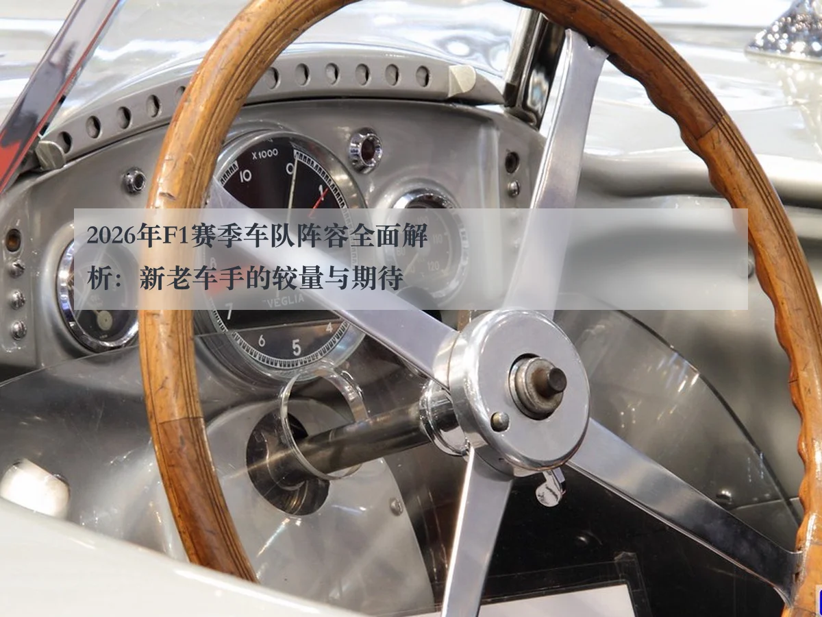 2026年F1赛季车队阵容全面解析：新老车手的较量与期待